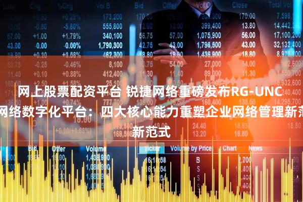 网上股票配资平台 锐捷网络重磅发布RG-UNC CS网络数字化平台：四大核心能力重塑企业网络管理新范式