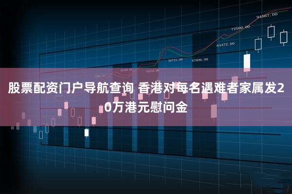 股票配资门户导航查询 香港对每名遇难者家属发20万港元慰问金