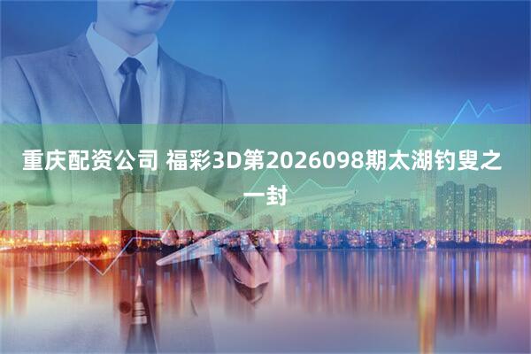 重庆配资公司 福彩3D第2026098期太湖钓叟之 一封